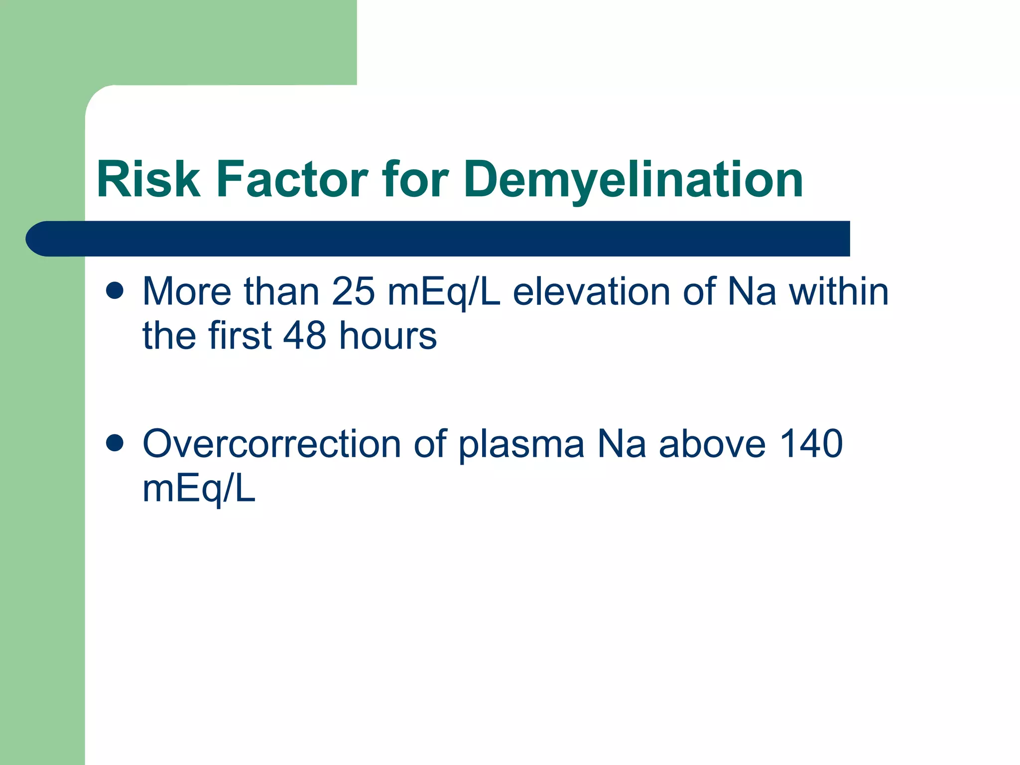 Risk Factor for Demyelination More than 25 mEq/L elevation of Na within the first 48 hours Overcorrection of plasma Na above 140 mEq/L  