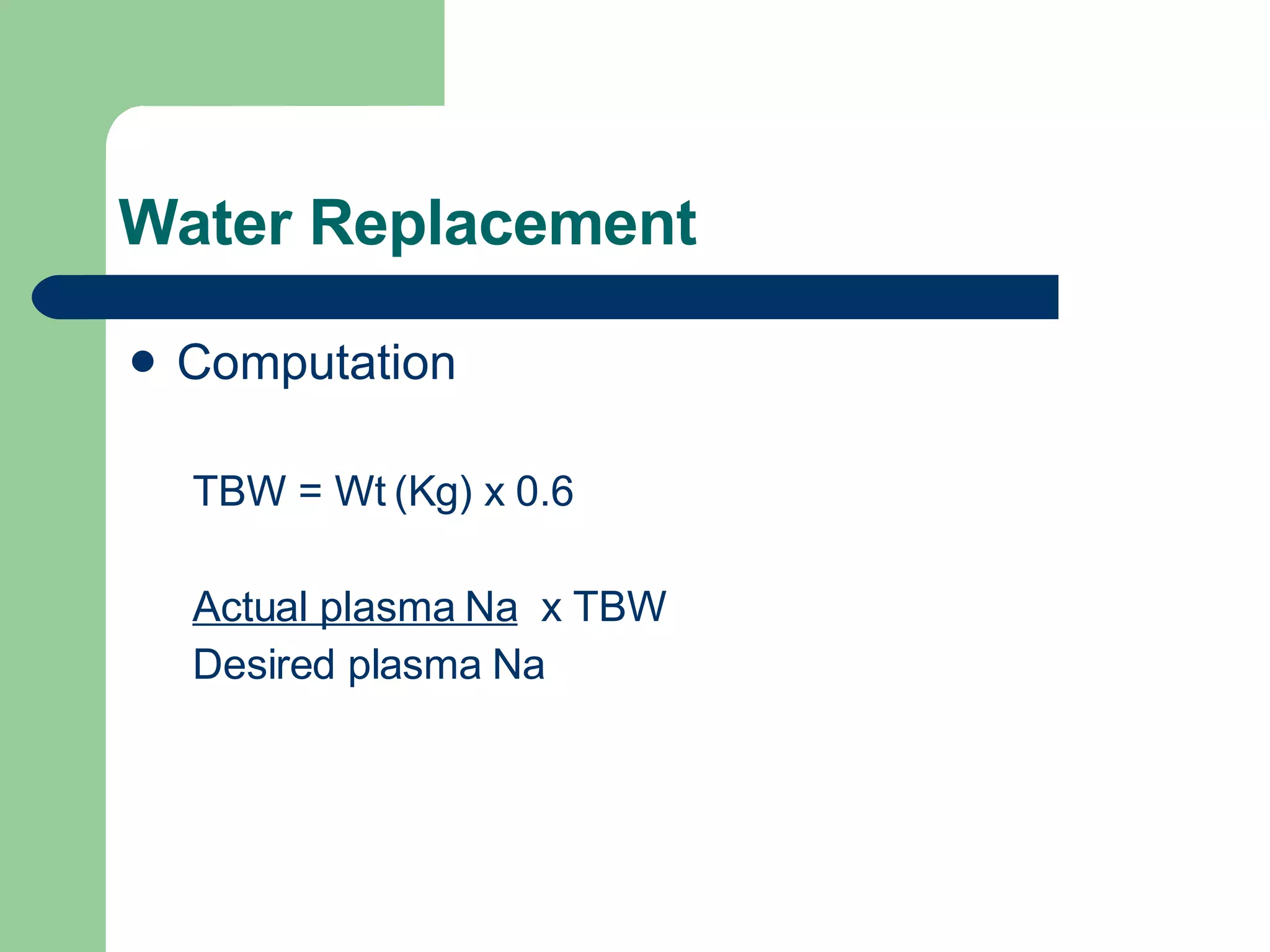 Water Replacement Computation TBW = Wt (Kg) x 0.6 Actual plasma Na   x TBW Desired plasma Na 