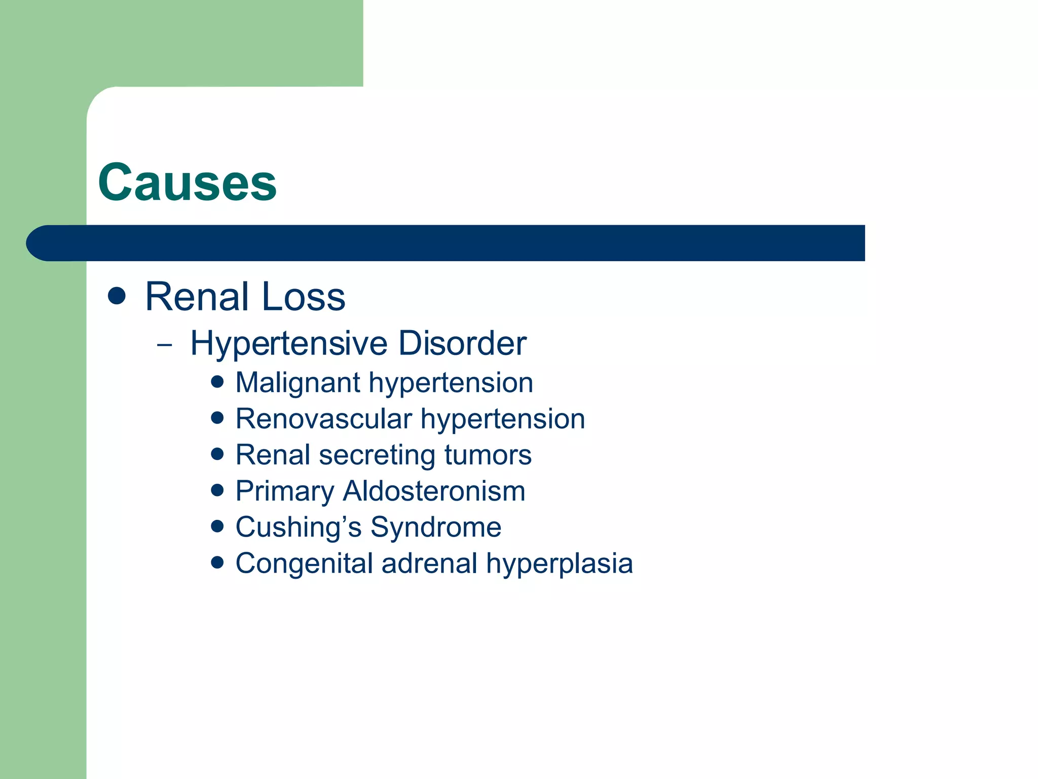 Causes Renal Loss Hypertensive Disorder Malignant hypertension Renovascular hypertension Renal secreting tumors Primary Aldosteronism Cushing’s Syndrome Congenital adrenal hyperplasia 