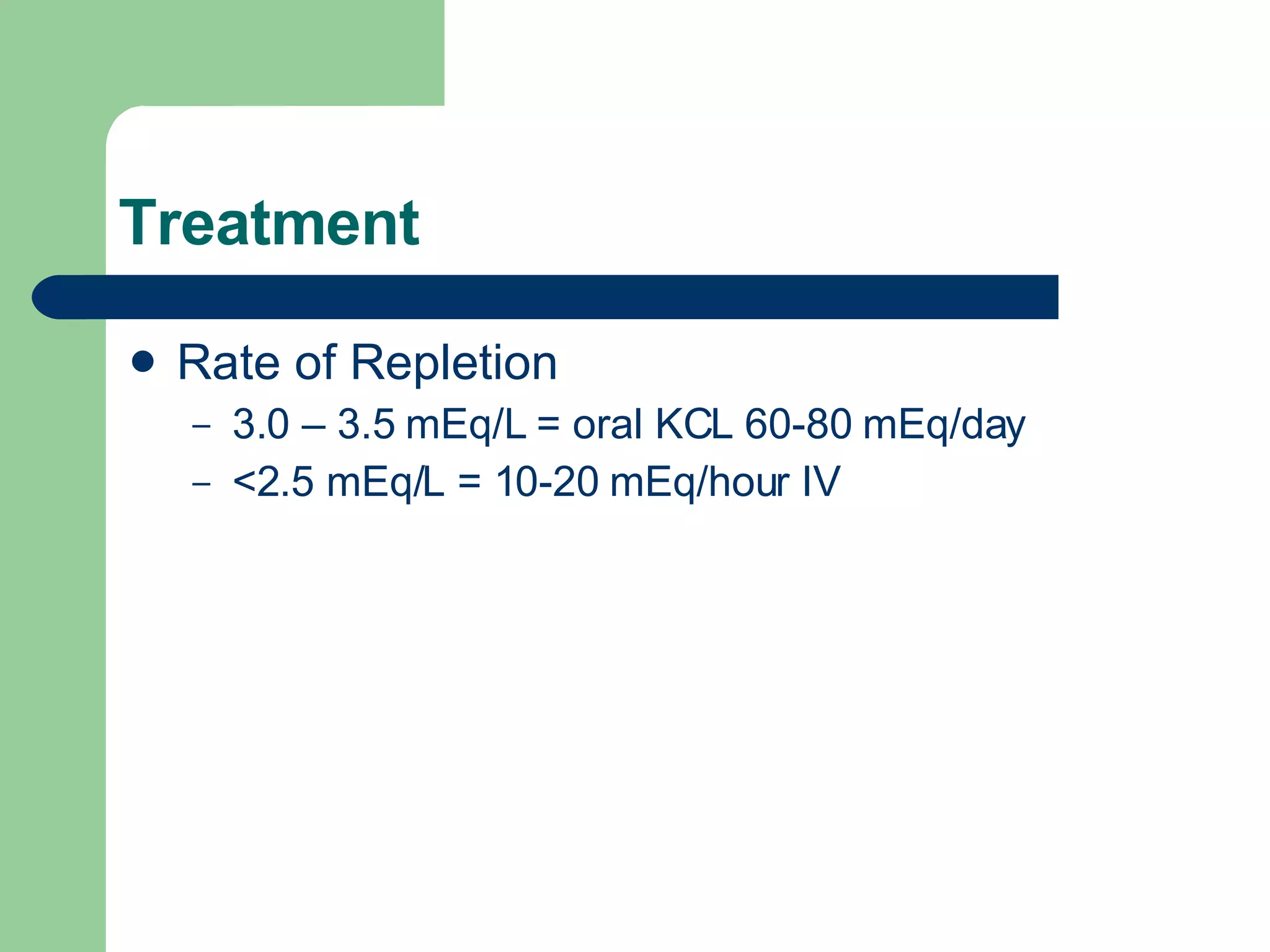 Treatment Rate of Repletion 3.0 – 3.5 mEq/L = oral KCL 60-80 mEq/day <2.5 mEq/L = 10-20 mEq/hour IV 