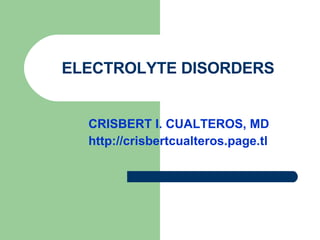 ELECTROLYTE DISORDERS CRISBERT I. CUALTEROS, MD http://crisbertcualteros.page.tl 