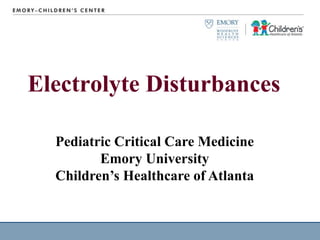 Electrolyte Disturbances
Pediatric Critical Care Medicine
Emory University
Children’s Healthcare of Atlanta
 