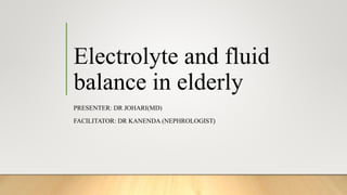 Electrolyte and fluid
balance in elderly
PRESENTER: DR JOHARI(MD)
FACILITATOR: DR KANENDA (NEPHROLOGIST)
 