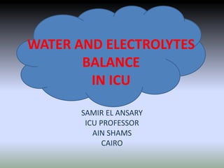 WATER AND ELECTROLYTES
BALANCE
IN ICU
SAMIR EL ANSARY
ICU PROFESSOR
AIN SHAMS
CAIRO
 