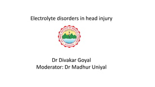 Electrolyte disorders in head injury
Dr Divakar Goyal
Moderator: Dr Madhur Uniyal
 