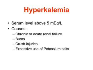 Hyperkalemia Serum level above 5 mEq/L  Causes:  Chronic or acute renal failure  Burns  Crush injuries  Excessive use of Potassium salts 