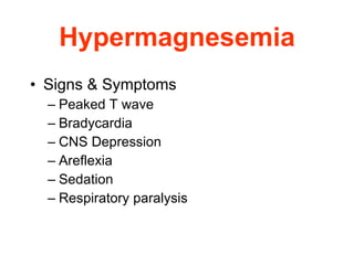 Hypermagnesemia Signs & Symptoms Peaked T wave Bradycardia CNS Depression  Areflexia  Sedation  Respiratory paralysis 