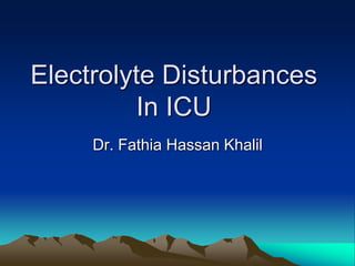 Electrolyte Disturbances
          In ICU
     Dr. Fathia Hassan Khalil
 