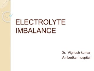 ELECTROLYTE
IMBALANCE
Dr. Vignesh kumar
Ambedkar hospital
 
