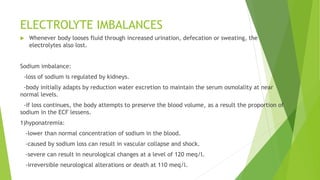 ELECTROLYTE IMBALANCES
 Whenever body looses fluid through increased urination, defecation or sweating, the
electrolytes ...