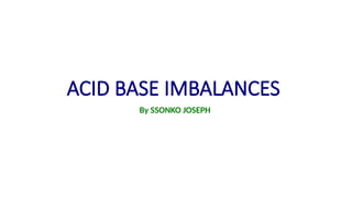 ACID BASE IMBALANCES
By SSONKO JOSEPH
 