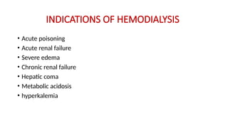 INDICATIONS OF HEMODIALYSIS
• Acute poisoning
• Acute renal failure
• Severe edema
• Chronic renal failure
• Hepatic coma
• Metabolic acidosis
• hyperkalemia
 