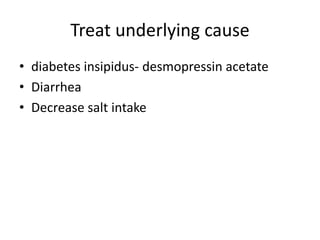 Treat underlying cause
• diabetes insipidus- desmopressin acetate
• Diarrhea
• Decrease salt intake
 