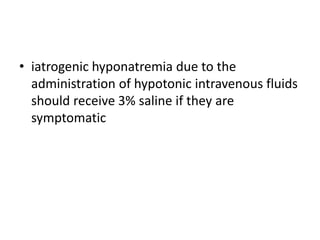 • iatrogenic hyponatremia due to the
administration of hypotonic intravenous fluids
should receive 3% saline if they are
symptomatic
 