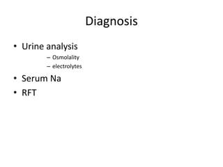 Diagnosis
• Urine analysis
– Osmolality
– electrolytes
• Serum Na
• RFT
 