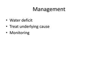 Management
• Water deficit
• Treat underlying cause
• Monitoring
 