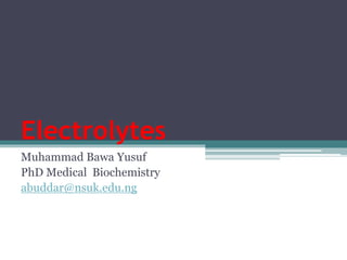 Electrolytes
Muhammad Bawa Yusuf
PhD Medical Biochemistry
abuddar@nsuk.edu.ng
 