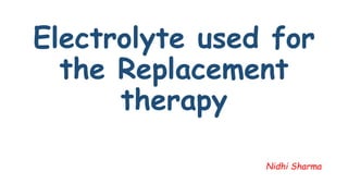 Electrolyte used for
the Replacement
therapy
Nidhi Sharma
 