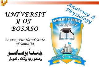 Anatom
y
&
Physiology
UNIVERSIT
Y OF
BOSASO
Bosaso, Puntland State
of Somalia
 