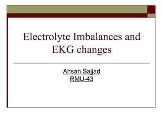 Electrolyte Imbalances and
EKG changes
Ahsan Sajjad
RMU-43
 