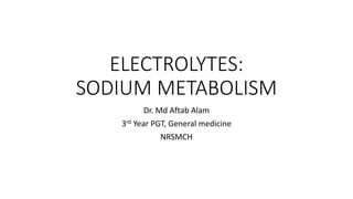 ELECTROLYTES:
SODIUM METABOLISM
Dr. Md Aftab Alam
3rd Year PGT, General medicine
NRSMCH
 