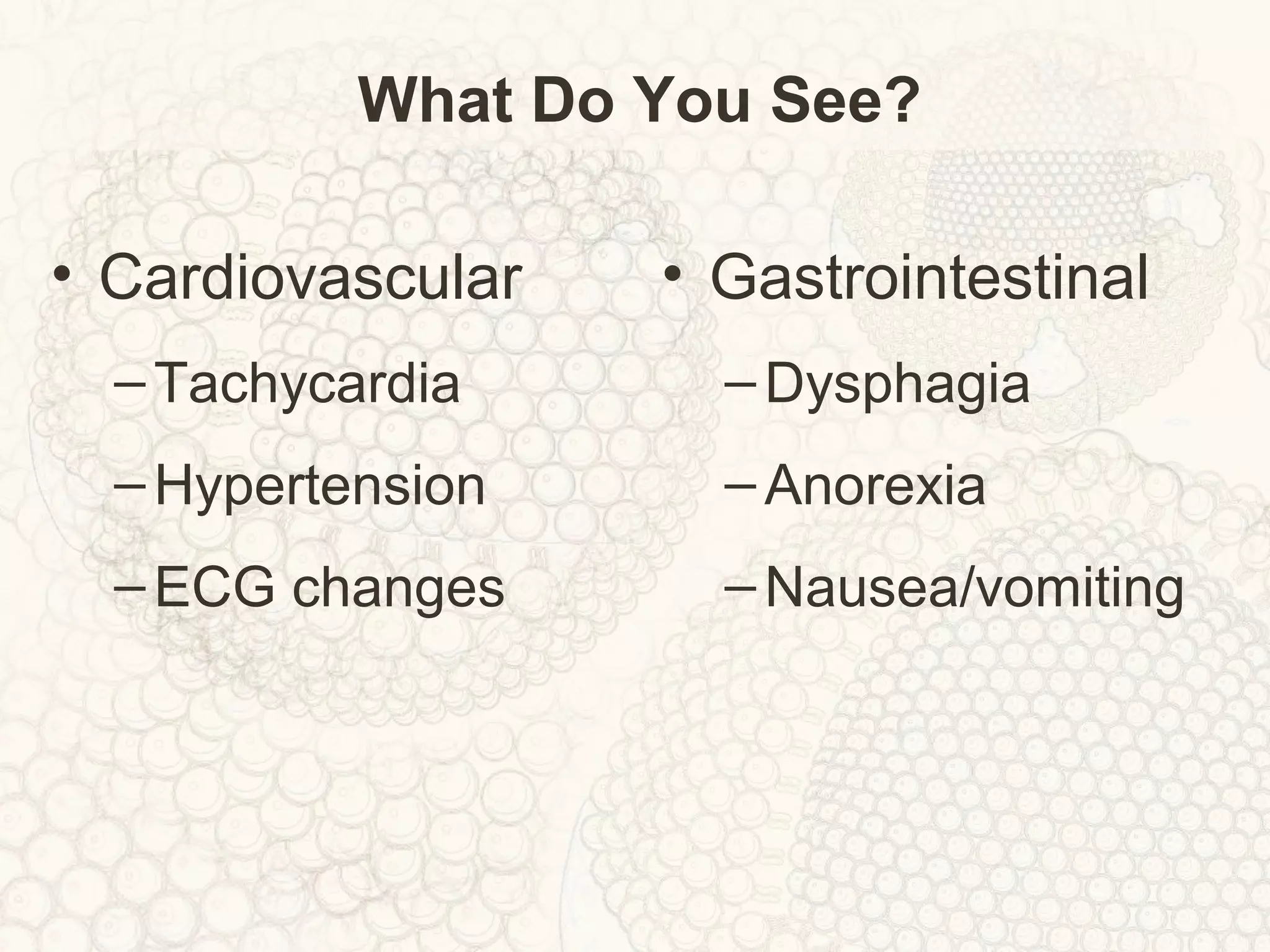 What Do You See?
• Cardiovascular
–Tachycardia
–Hypertension
–ECG changes
• Gastrointestinal
–Dysphagia
–Anorexia
–Nausea/vomiting
 