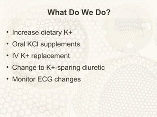 What Do We Do?
• Increase dietary K+
• Oral KCl supplements
• IV K+ replacement
• Change to K+-sparing diuretic
• Monitor ECG changes
 