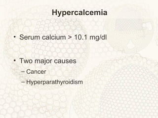 Hypercalcemia
• Serum calcium > 10.1 mg/dl
• Two major causes
– Cancer
– Hyperparathyroidism
 