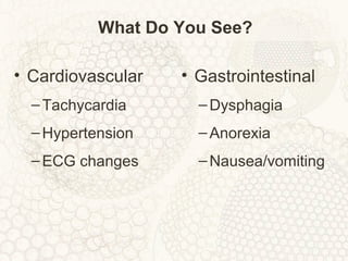 What Do You See?
• Cardiovascular
–Tachycardia
–Hypertension
–ECG changes
• Gastrointestinal
–Dysphagia
–Anorexia
–Nausea/vomiting
 