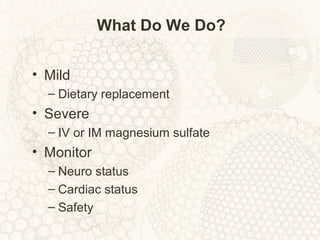 What Do We Do?
• Mild
– Dietary replacement
• Severe
– IV or IM magnesium sulfate
• Monitor
– Neuro status
– Cardiac status
– Safety
 