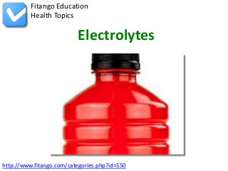 http://www.fitango.com/categories.php?id=550
Fitango Education
Health Topics
Electrolytes
 
