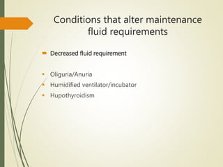 Conditions that alter maintenance
fluid requirements
 Decreased fluid requirement
 Oliguria/Anuria
 Humidified ventilator/incubator
 Hupothyroidism
 