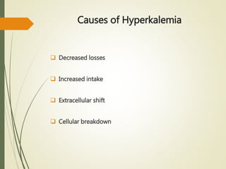 Causes of Hyperkalemia
 Decreased losses
 Increased intake
 Extracellular shift
 Cellular breakdown
 