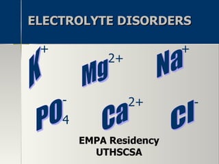 ELECTROLYTE DISORDERS EMPA Residency UTHSCSA K + + Na Mg 2+ 2+ Ca 4 PO - - Cl 