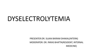 DYSELECTROLYTEMIA
PRESENTER:DR. SUJAN BIKRAM DHAKAL(INTERN)
MODERATOR: DR. PARAS BHATTA(RESIDENT, INTERNAL
MEDICINE)
 