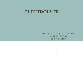 ELECTROLYTE
PRESENTED BY- DR. SUJAY S. PATIL
PART 1 RESIDENT
DEPT. OF OMFS
 