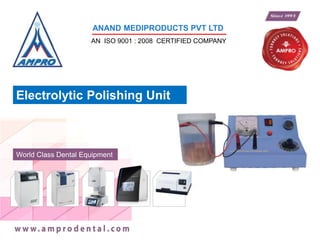 World Class Dental Equipment
ANAND MEDIPRODUCTS PVT LTD
AN ISO 9001 : 2008 CERTIFIED COMPANY
Electrolytic Polishing Unit
 