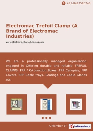 +91-8447580740 
Electromac Trefoil Clamp (A 
Brand of Electromac 
Industries) 
www.electromac-trefoil-clamps.com 
We manufacture, supply, trade export and distribute a 
wide range of optimum quality Electrical Products. 
Offered range of electrical Clamps find wide 
applications in high voltage single core cables where 
the current rating is high. 
A Member of 
 