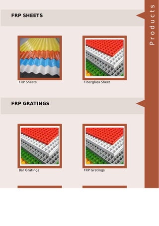 FRP SHEETS 
Manufacturer & Exporter of FRP Sheets & Fiberglass Sheet. Our product 
range also comprises of Trefoil Clamp, Electric Trefoil Clamps and 
Junction Box. 
FRP Sheets Fiberglass Sheet 
FRP GRATINGS 
Pioneers in the industry, we offer FRP Gratings such as Bar Gratings, 
Floor Gratings, Fiberglass Reinforced Plastic, FRP Wall Panels, FRP 
Molded Gratings, Molded Gratings and many more items from India. 
Bar Gratings FRP Gratings 
P r o d u c t s 
 