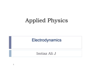 Applied Physics
Imtiaz Ali J
Electrodynamics
1
 