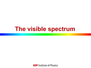 The visible spectrum
 