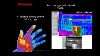 Thermogram—a picture that shows regions of different
temperatures in the body. Temperatures are calculated
by the amount of infrared radiation given off.
•Therefore people give off
infrared rays.
•Heat lamps give off infrared
waves.
 