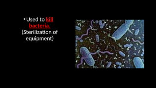 •Used to kill
bacteria.
(Sterilization of
equipment)
 