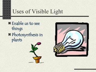 Uses of Visible Light Enable us to see things Photosynthesis in plants 