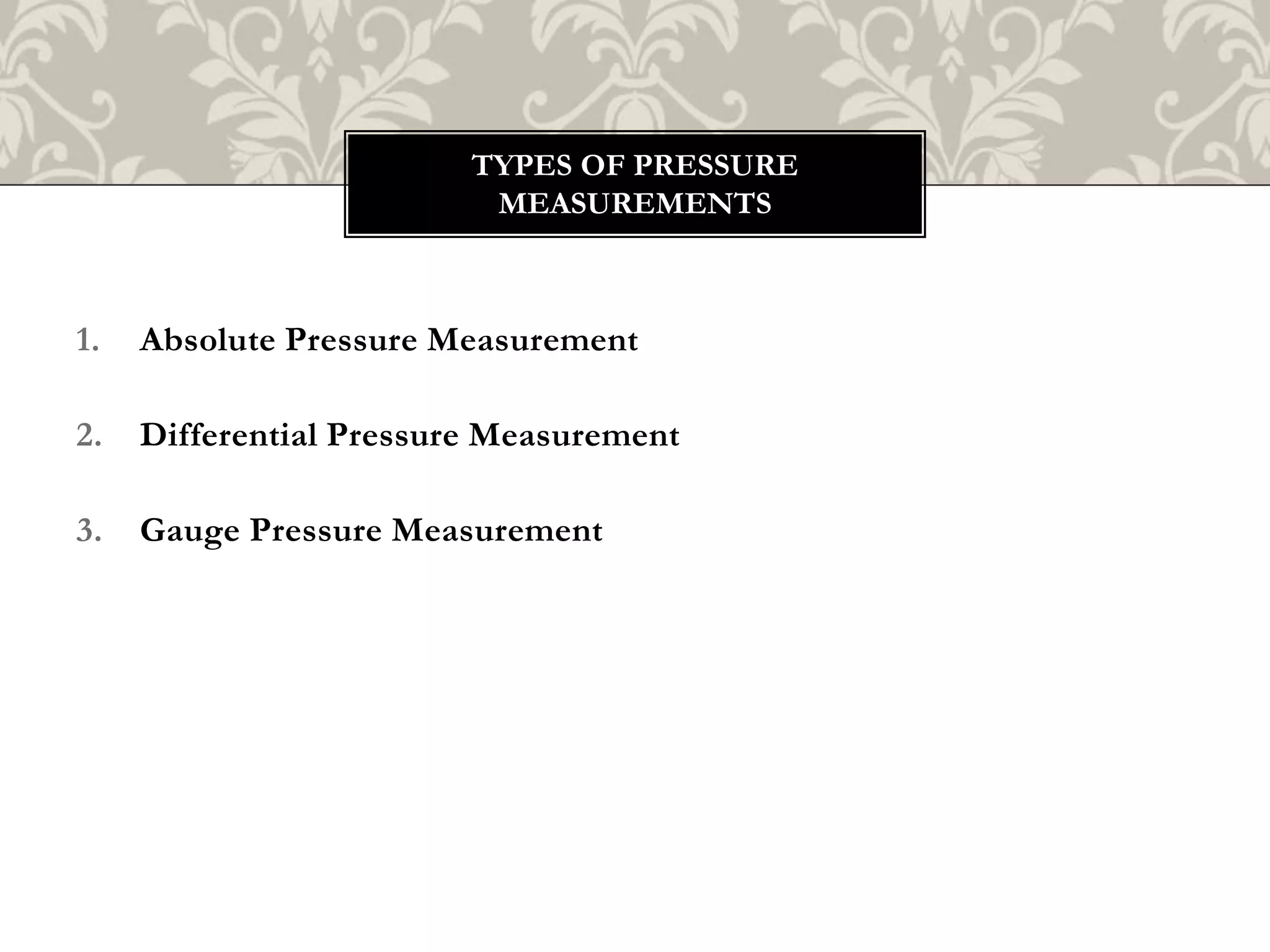 1. Absolute Pressure Measurement
2. Differential Pressure Measurement
3. Gauge Pressure Measurement
TYPES OF PRESSURE
MEASUREMENTS
 
