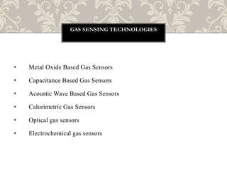  Metal Oxide Based Gas Sensors
 Capacitance Based Gas Sensors
 Acoustic Wave Based Gas Sensors
 Calorimetric Gas Sensors
 Optical gas sensors
 Electrochemical gas sensors
GAS SENSING TECHNOLOGIES
 