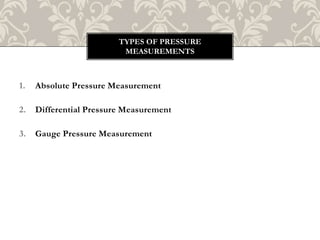 1. Absolute Pressure Measurement
2. Differential Pressure Measurement
3. Gauge Pressure Measurement
TYPES OF PRESSURE
MEASUREMENTS
 