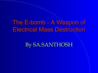 The E-bomb - A Weapon of Electrical Mass Destruction By SA.SANTHOSH 