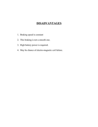 DISADVANTAGES
1. Braking speed is constant
2. This braking is not a smooth one.
3. High battery power is required.
4. May be chance of electro-magnetic coil failure.
 
