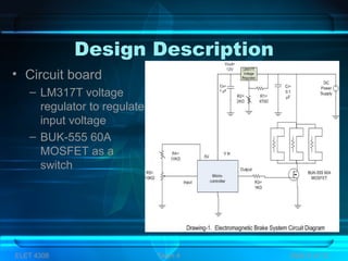 Design Description
• Circuit board
– LM317T voltage
regulator to regulate
input voltage
– BUK-555 60A
MOSFET as a
switch
ELET 4308 Team 4 Slide 8 of 13
 